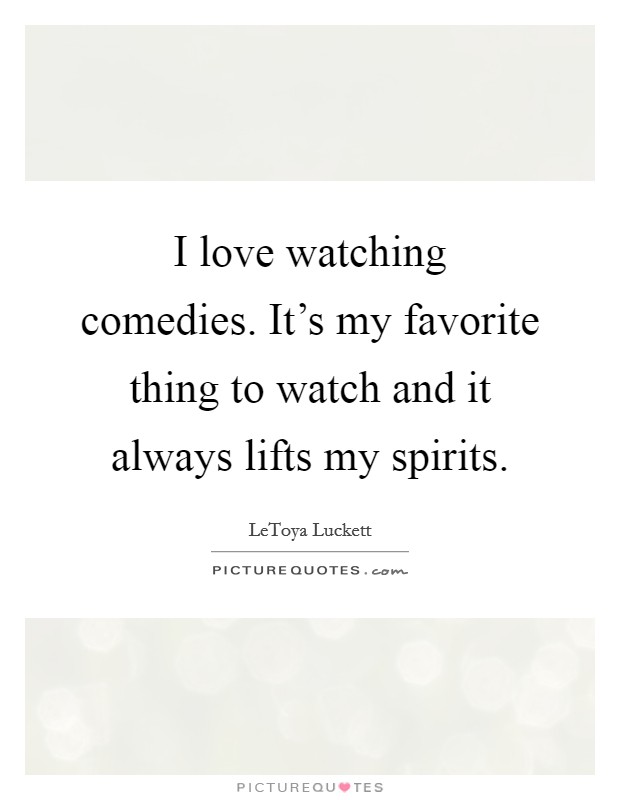I love watching comedies. It's my favorite thing to watch and it always lifts my spirits. Picture Quote #1