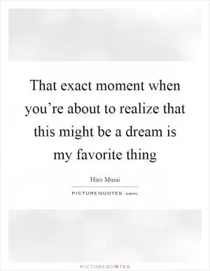 That exact moment when you’re about to realize that this might be a dream is my favorite thing Picture Quote #1