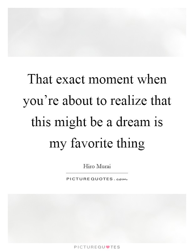 That exact moment when you're about to realize that this might be a dream is my favorite thing Picture Quote #1