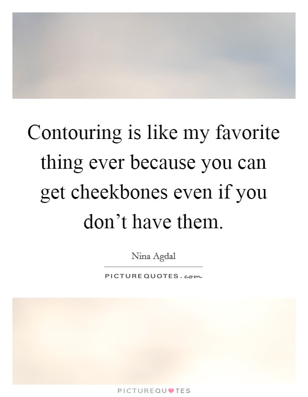 Contouring is like my favorite thing ever because you can get cheekbones even if you don't have them. Picture Quote #1