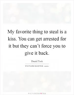 My favorite thing to steal is a kiss. You can get arrested for it but they can’t force you to give it back Picture Quote #1