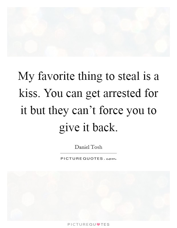 My favorite thing to steal is a kiss. You can get arrested for it but they can't force you to give it back. Picture Quote #1