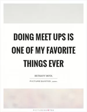 Doing meet ups is one of my favorite things ever Picture Quote #1