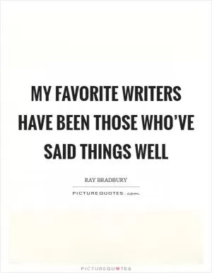 My favorite writers have been those who’ve said things well Picture Quote #1