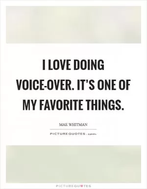 I love doing voice-over. It’s one of my favorite things Picture Quote #1