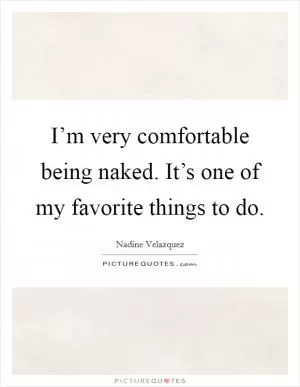 I’m very comfortable being naked. It’s one of my favorite things to do Picture Quote #1