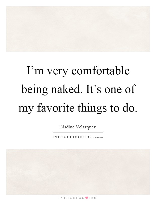 I'm very comfortable being naked. It's one of my favorite things to do. Picture Quote #1