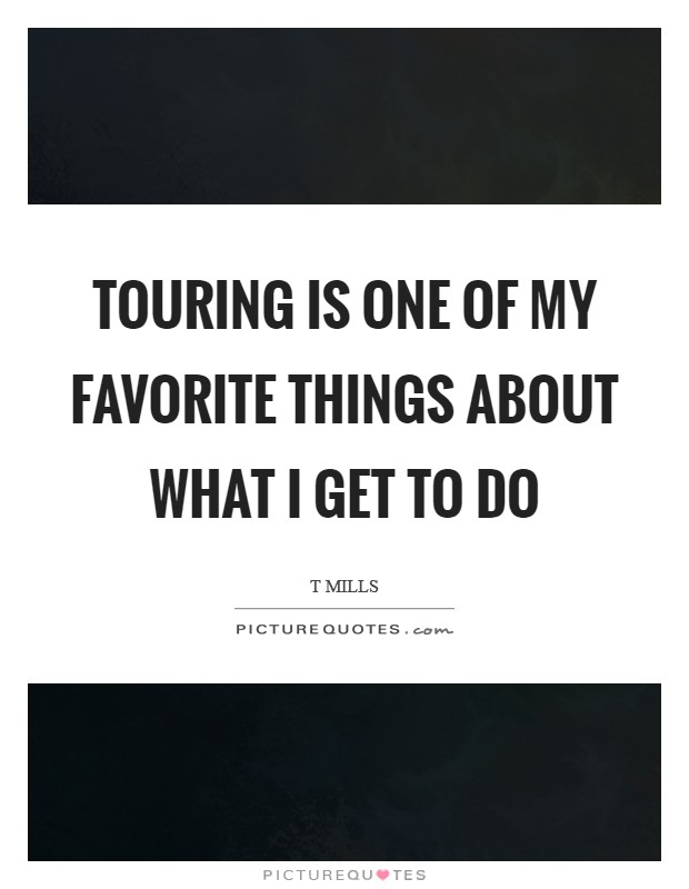 Touring is one of my favorite things about what I get to do Picture Quote #1