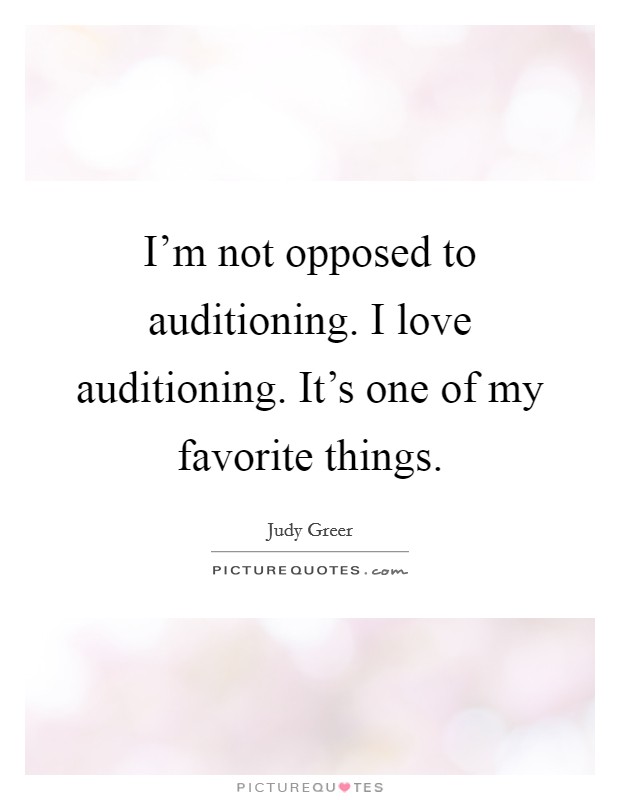 I'm not opposed to auditioning. I love auditioning. It's one of my favorite things. Picture Quote #1