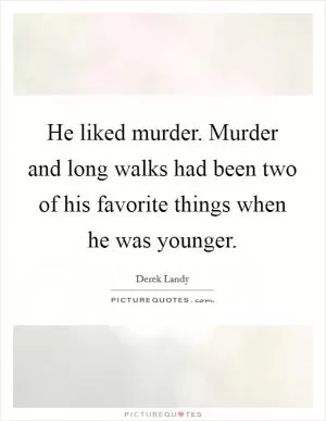 He liked murder. Murder and long walks had been two of his favorite things when he was younger Picture Quote #1