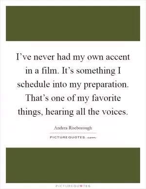 I’ve never had my own accent in a film. It’s something I schedule into my preparation. That’s one of my favorite things, hearing all the voices Picture Quote #1