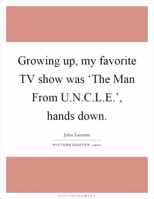 Growing up, my favorite TV show was ‘The Man From U.N.C.L.E.’, hands down Picture Quote #1