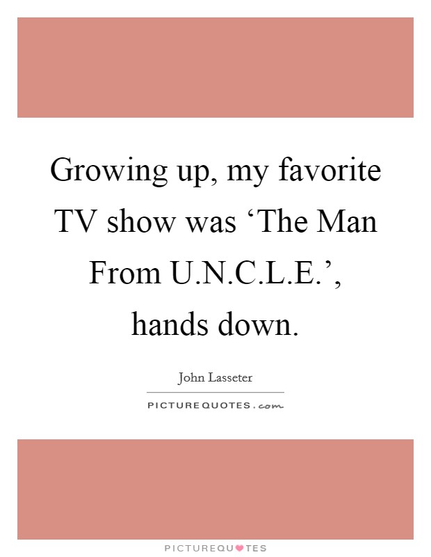 Growing up, my favorite TV show was ‘The Man From U.N.C.L.E.', hands down. Picture Quote #1