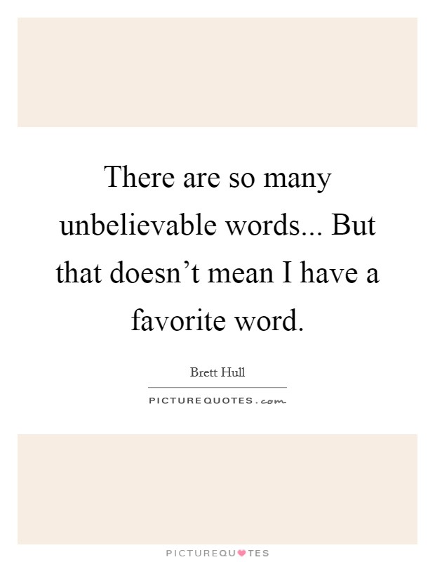 There are so many unbelievable words... But that doesn't mean I have a favorite word. Picture Quote #1