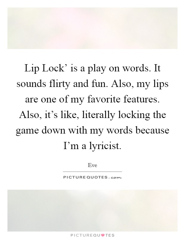 Lip Lock' is a play on words. It sounds flirty and fun. Also, my lips are one of my favorite features. Also, it's like, literally locking the game down with my words because I'm a lyricist. Picture Quote #1