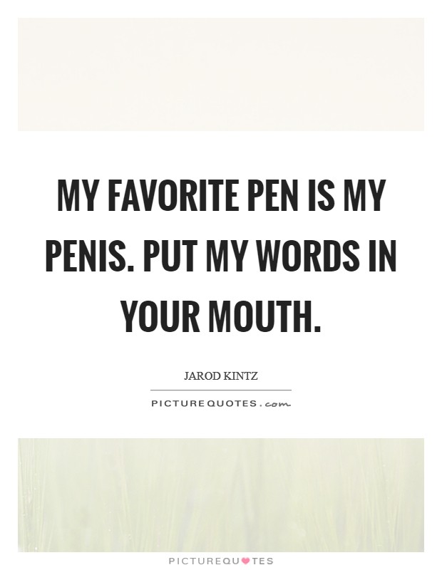 My favorite pen is my penis. Put my words in your mouth. Picture Quote #1