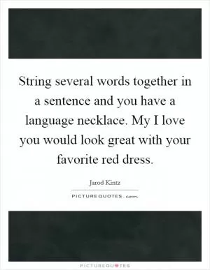String several words together in a sentence and you have a language necklace. My I love you would look great with your favorite red dress Picture Quote #1