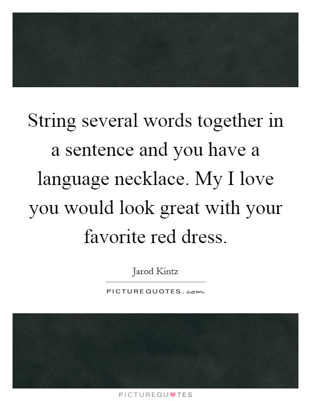 String several words together in a sentence and you have a language necklace. My I love you would look great with your favorite red dress. Picture Quote #1