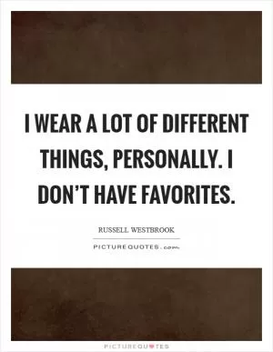 I wear a lot of different things, personally. I don’t have favorites Picture Quote #1