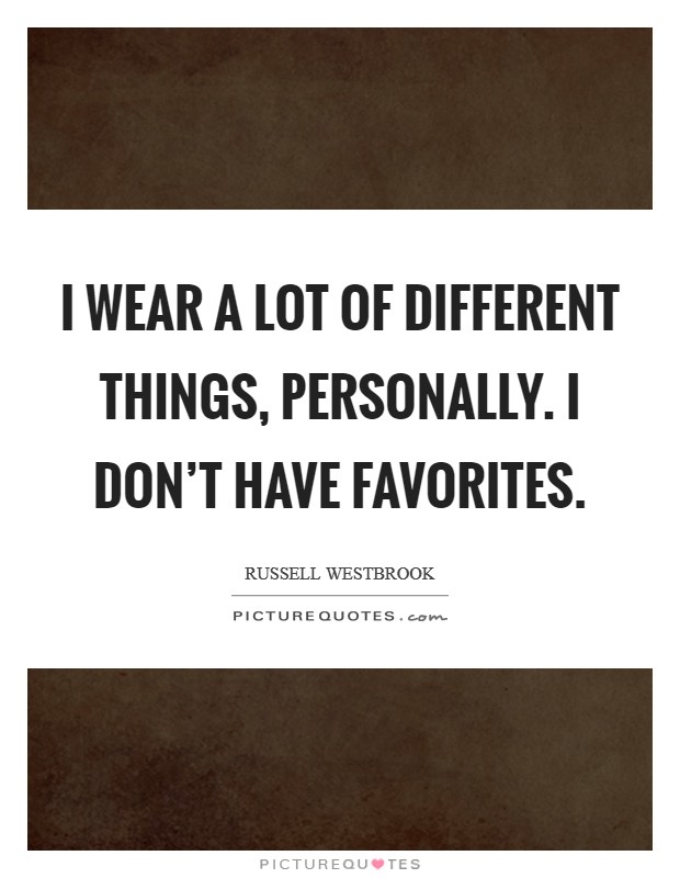 I wear a lot of different things, personally. I don't have favorites. Picture Quote #1