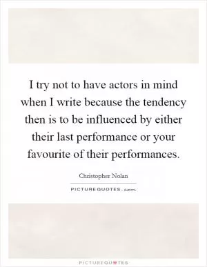 I try not to have actors in mind when I write because the tendency then is to be influenced by either their last performance or your favourite of their performances Picture Quote #1