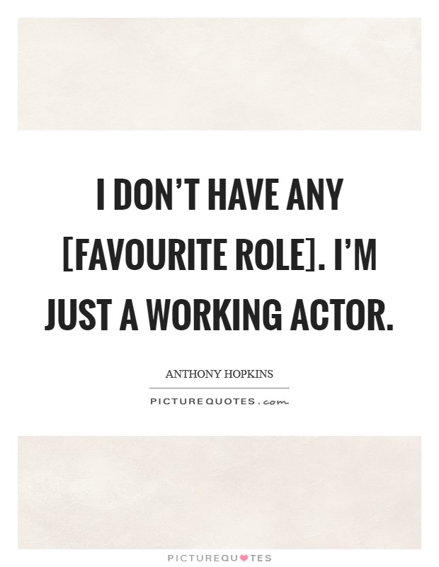 I don't have any [favourite role]. I'm just a working actor. Picture Quote #1