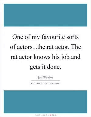 One of my favourite sorts of actors...the rat actor. The rat actor knows his job and gets it done Picture Quote #1
