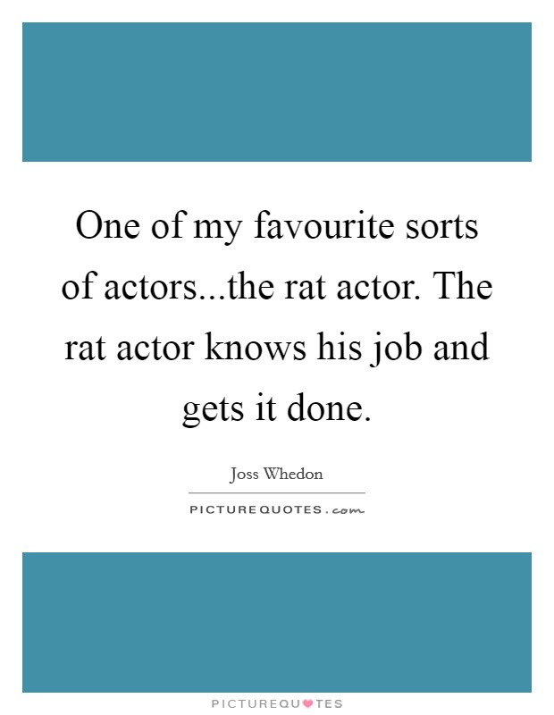 One of my favourite sorts of actors...the rat actor. The rat actor knows his job and gets it done. Picture Quote #1