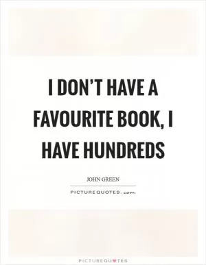 I don’t have a favourite book, I have hundreds Picture Quote #1