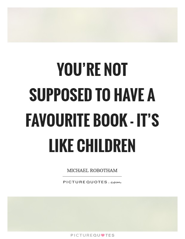You're not supposed to have a favourite book - it's like children Picture Quote #1