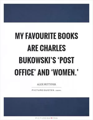 My favourite books are Charles Bukowski’s ‘Post Office’ and ‘Women.’ Picture Quote #1
