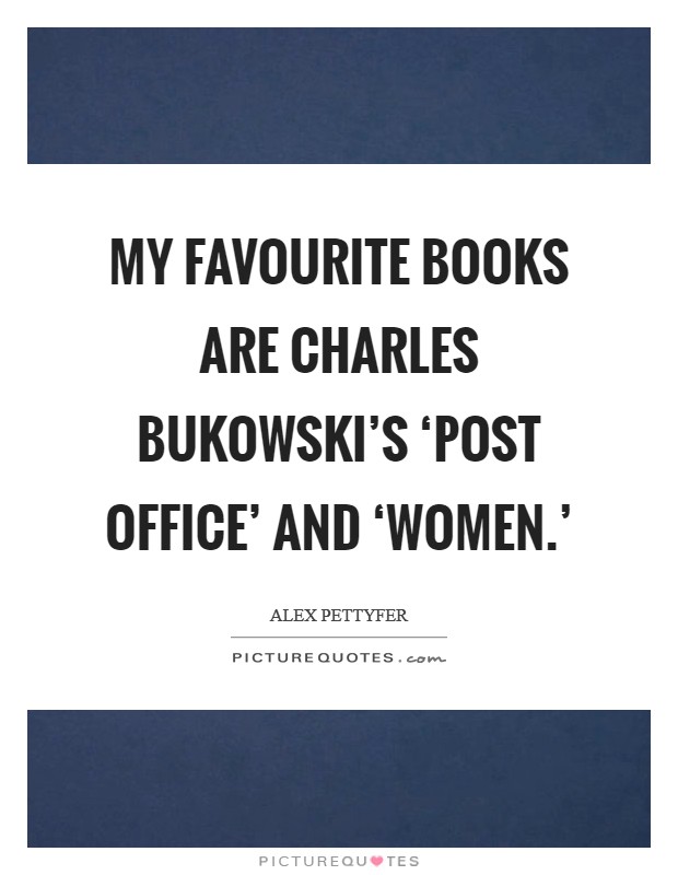 My favourite books are Charles Bukowski's ‘Post Office' and ‘Women.' Picture Quote #1