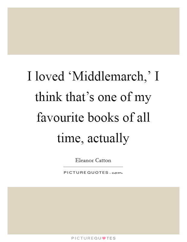 I loved ‘Middlemarch,' I think that's one of my favourite books of all time, actually Picture Quote #1