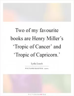 Two of my favourite books are Henry Miller’s ‘Tropic of Cancer’ and ‘Tropic of Capricorn.’ Picture Quote #1