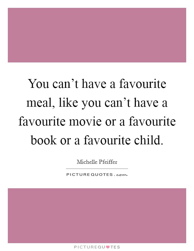 You can't have a favourite meal, like you can't have a favourite movie or a favourite book or a favourite child. Picture Quote #1