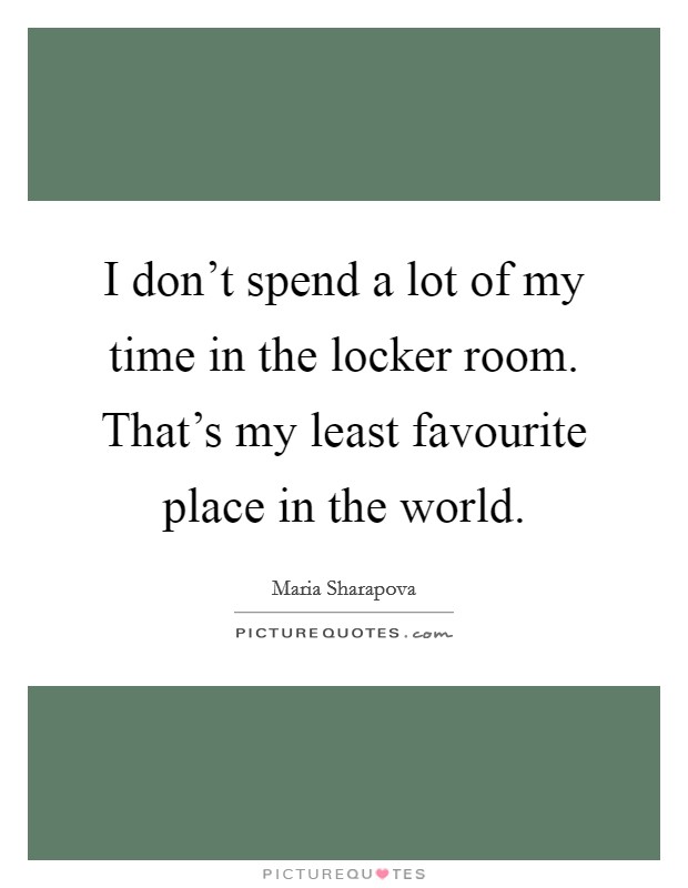 I don't spend a lot of my time in the locker room. That's my least favourite place in the world. Picture Quote #1