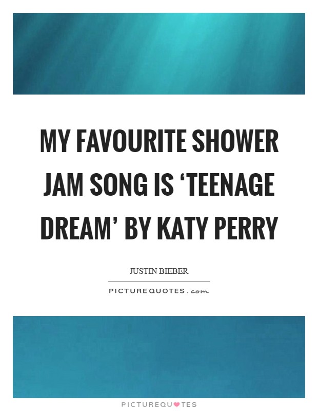 My favourite shower jam song is ‘Teenage Dream' by Katy Perry Picture Quote #1