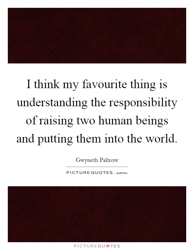 I think my favourite thing is understanding the responsibility of raising two human beings and putting them into the world. Picture Quote #1