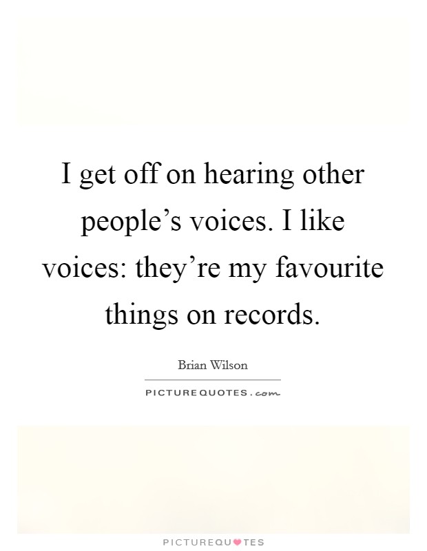 I get off on hearing other people's voices. I like voices: they're my favourite things on records. Picture Quote #1