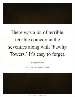 There was a lot of terrible, terrible comedy in the seventies along with ‘Fawlty Towers.’ It’s easy to forget Picture Quote #1