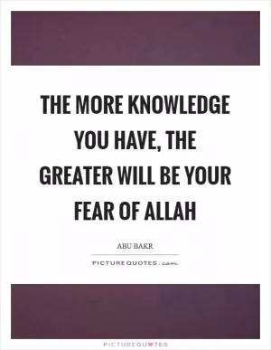The more knowledge you have, the greater will be your fear of Allah Picture Quote #1