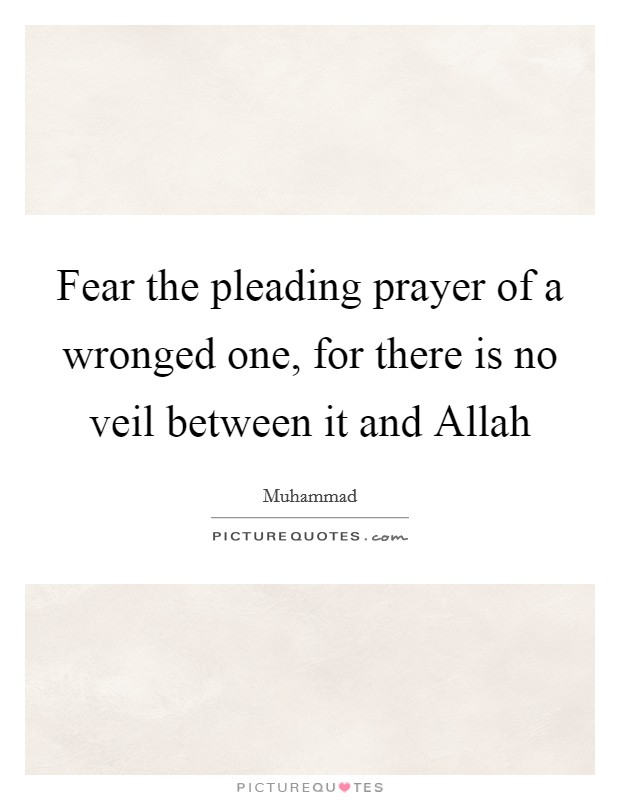 Fear the pleading prayer of a wronged one, for there is no veil between it and Allah Picture Quote #1