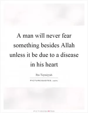 A man will never fear something besides Allah unless it be due to a disease in his heart Picture Quote #1