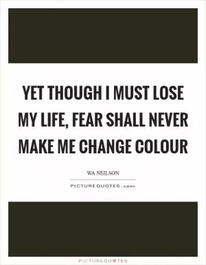Yet though I must lose my life, fear shall never make me change colour Picture Quote #1