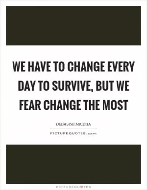 We have to change every day to survive, but we fear change the most Picture Quote #1