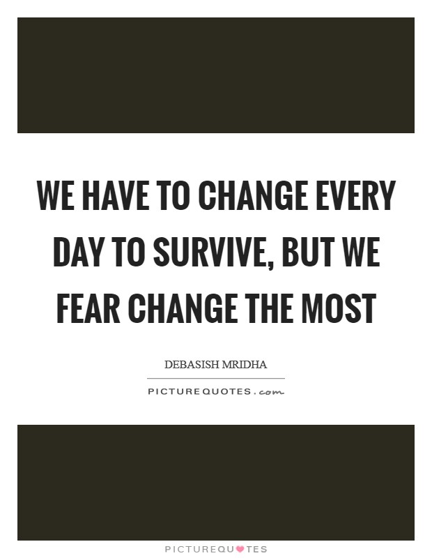 We have to change every day to survive, but we fear change the most Picture Quote #1