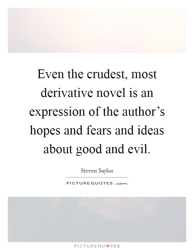 Even the crudest, most derivative novel is an expression of the author's hopes and fears and ideas about good and evil. Picture Quote #1