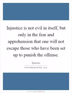 Injustice is not evil in itself, but only in the fear and apprehension that one will not escape those who have been set up to punish the offense Picture Quote #1