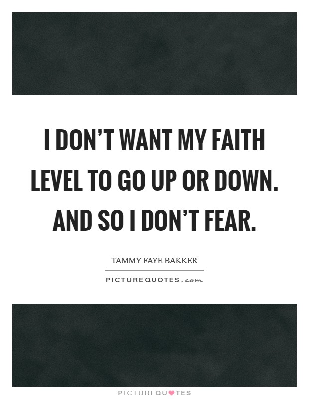 I don't want my faith level to go up or down. And so I don't fear. Picture Quote #1