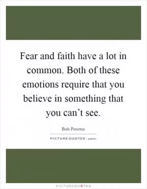 Fear and faith have a lot in common. Both of these emotions require that you believe in something that you can’t see Picture Quote #1
